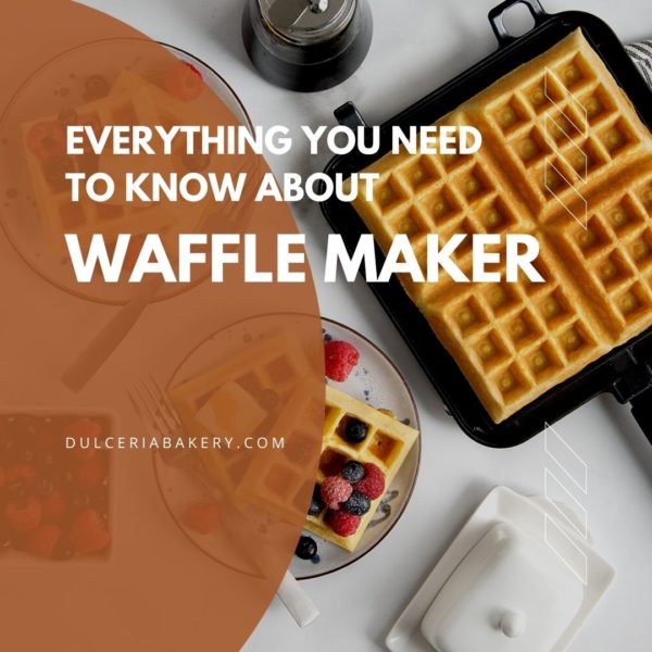 Everything You Need To Know About Waffle Maker - Dulceria Bakery